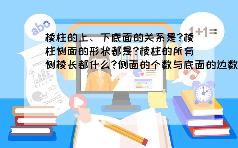 棱柱的上、下底面的关系是?棱柱侧面的形状都是?棱柱的所有侧棱长都什么?侧面的个数与底面的边数的关系