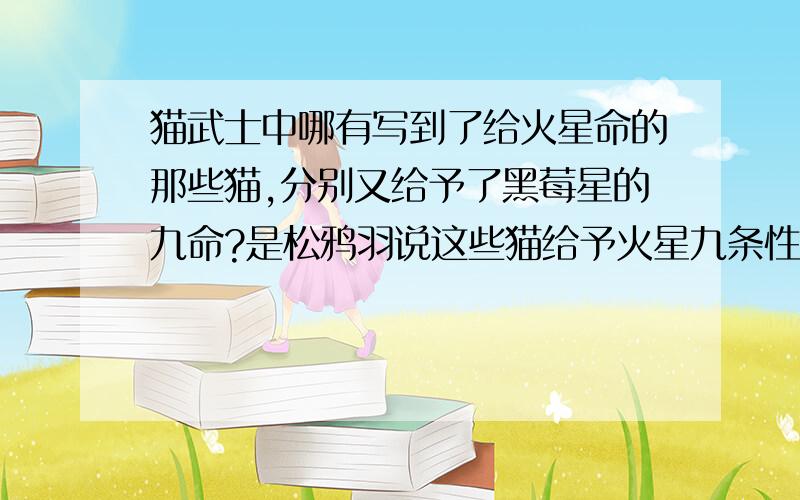 猫武士中哪有写到了给火星命的那些猫,分别又给予了黑莓星的九命?是松鸦羽说这些猫给予火星九条性命吧.