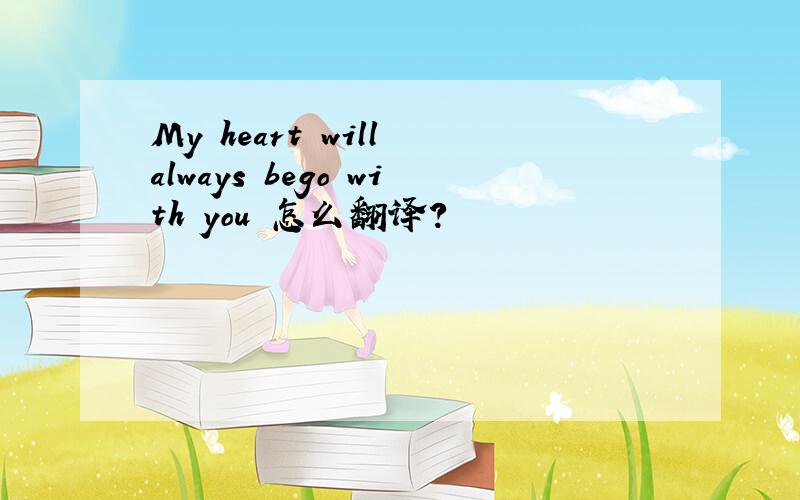 My heart will always bego with you 怎么翻译?