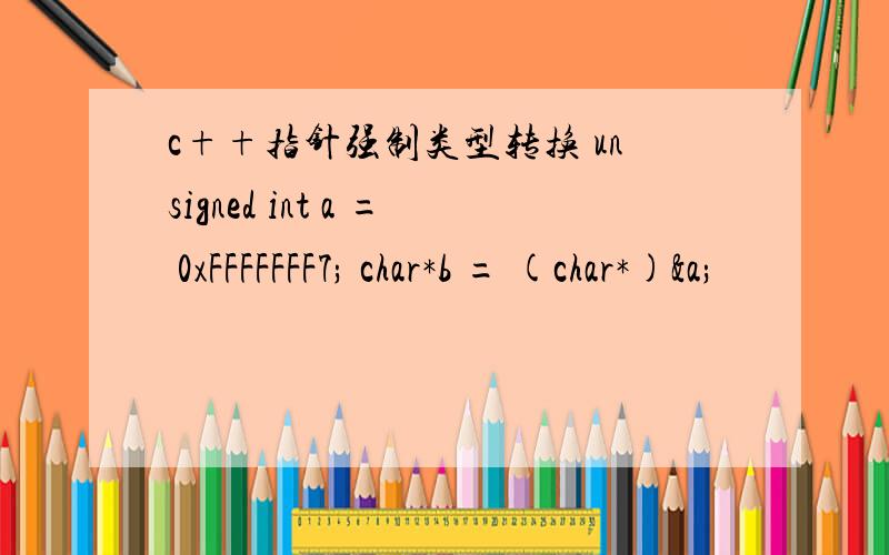 c++指针强制类型转换 unsigned int a = 0xFFFFFFF7; char*b = (char*)&a;