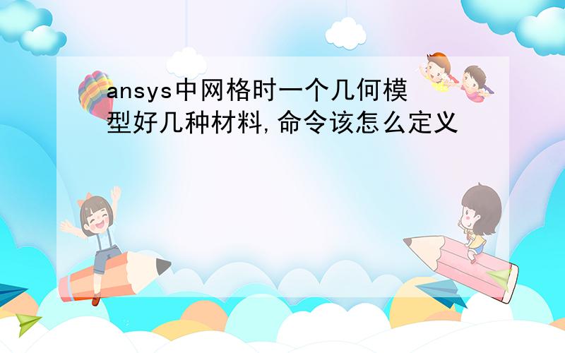 ansys中网格时一个几何模型好几种材料,命令该怎么定义