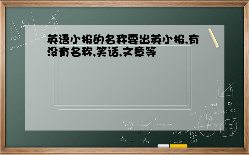 英语小报的名称要出英小报,有没有名称,笑话,文章等