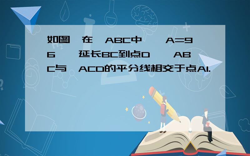 如图,在△ABC中,∠A=96°,延长BC到点D,∠ABC与∠ACD的平分线相交于点A1.