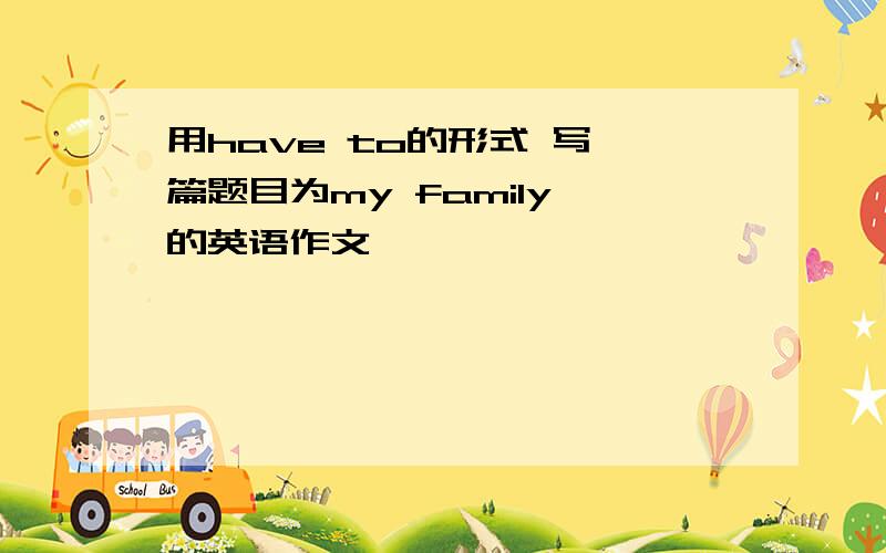 用have to的形式 写一篇题目为my family 的英语作文