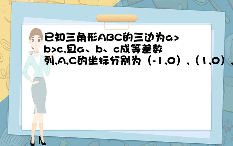 已知三角形ABC的三边为a>b>c,且a、b、c成等差数列,A,C的坐标分别为（-1,0）,（1,0）,求顶点B的坐标