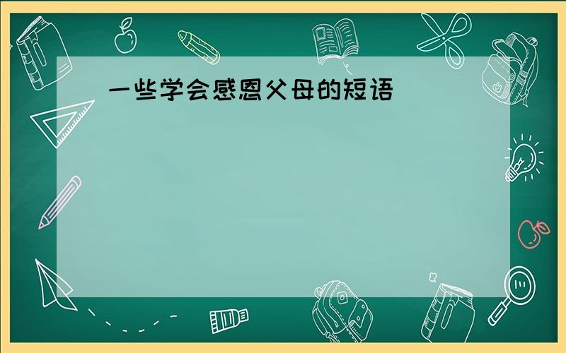 一些学会感恩父母的短语