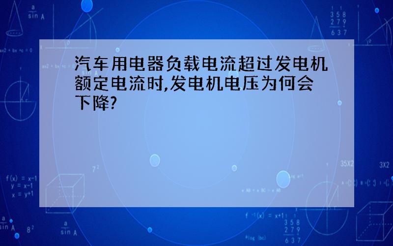 汽车用电器负载电流超过发电机额定电流时,发电机电压为何会下降?