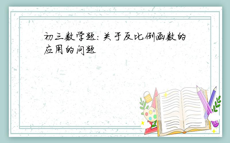 初三数学题：关于反比例函数的应用的问题