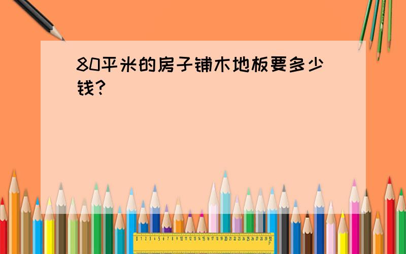 80平米的房子铺木地板要多少钱?