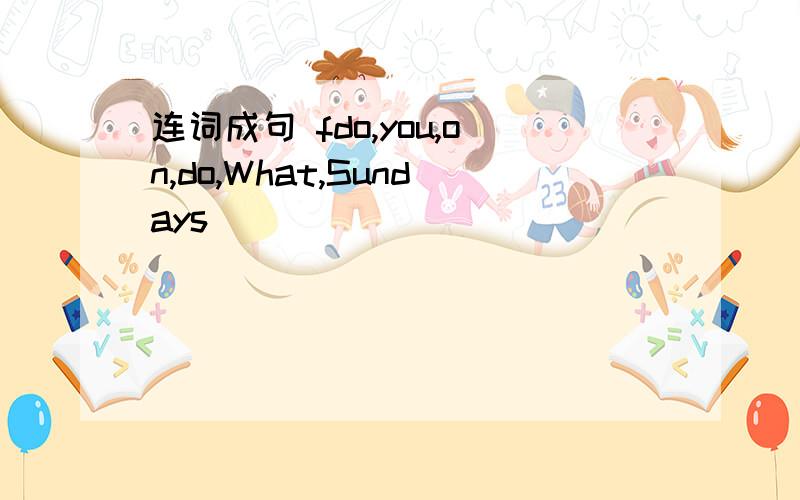 连词成句 fdo,you,on,do,What,Sundays