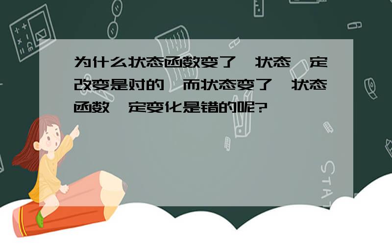 为什么状态函数变了,状态一定改变是对的,而状态变了,状态函数一定变化是错的呢?