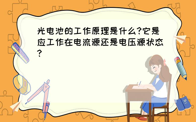 光电池的工作原理是什么?它是应工作在电流源还是电压源状态?