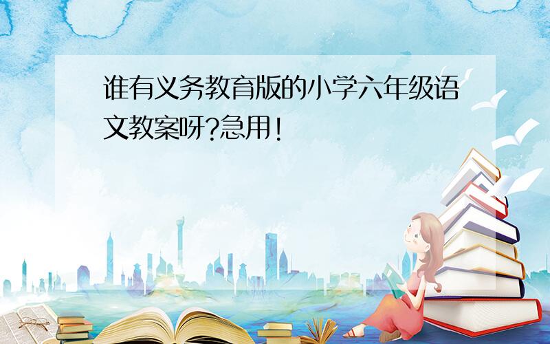 谁有义务教育版的小学六年级语文教案呀?急用!