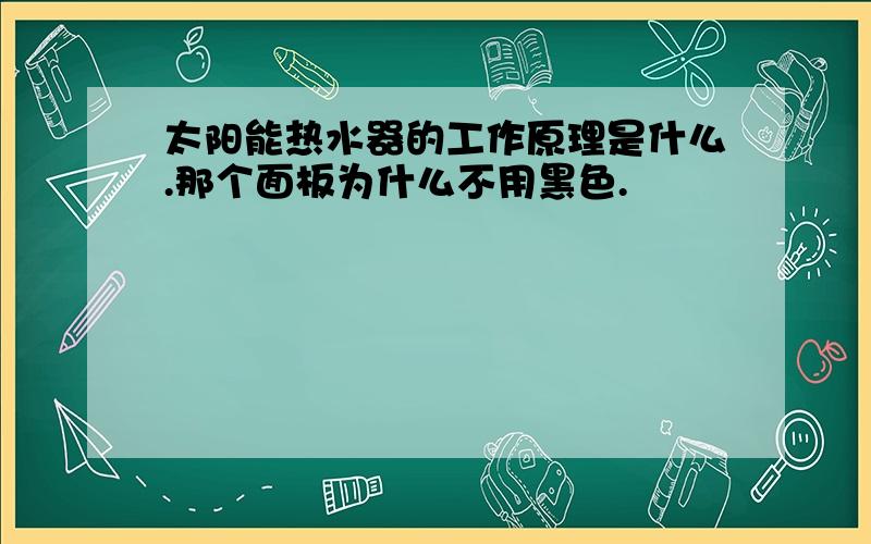 太阳能热水器的工作原理是什么.那个面板为什么不用黑色.