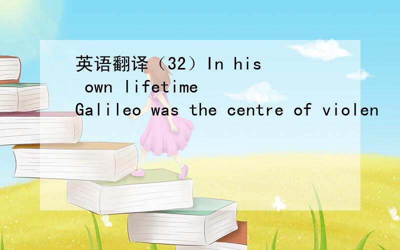 英语翻译（32）In his own lifetime Galileo was the centre of violen