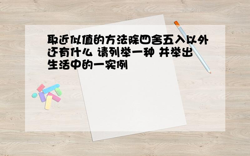 取近似值的方法除四舍五入以外还有什么 请列举一种 并举出生活中的一实例