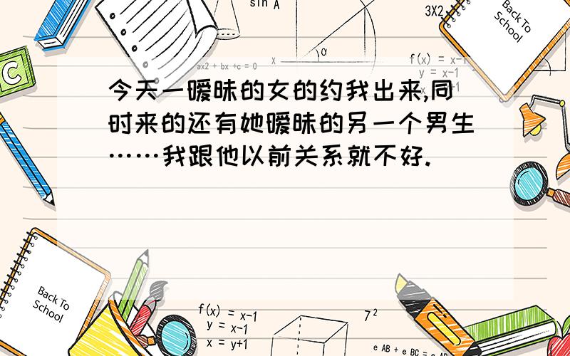 今天一暧昧的女的约我出来,同时来的还有她暧昧的另一个男生……我跟他以前关系就不好.