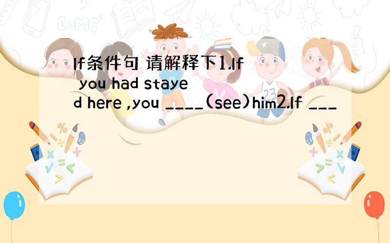 If条件句 请解释下1.If you had stayed here ,you ____(see)him2.If ___