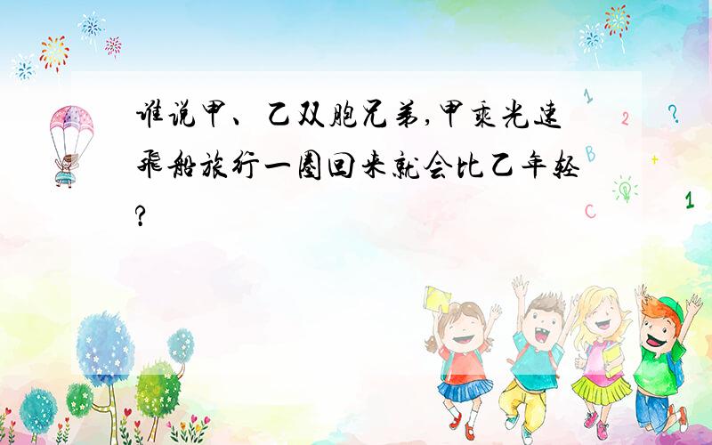 谁说甲、乙双胞兄弟,甲乘光速飞船旅行一圈回来就会比乙年轻?