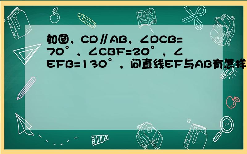 如图，CD∥AB，∠DCB=70°，∠CBF=20°，∠EFB=130°，问直线EF与AB有怎样的位置关系？为什么？