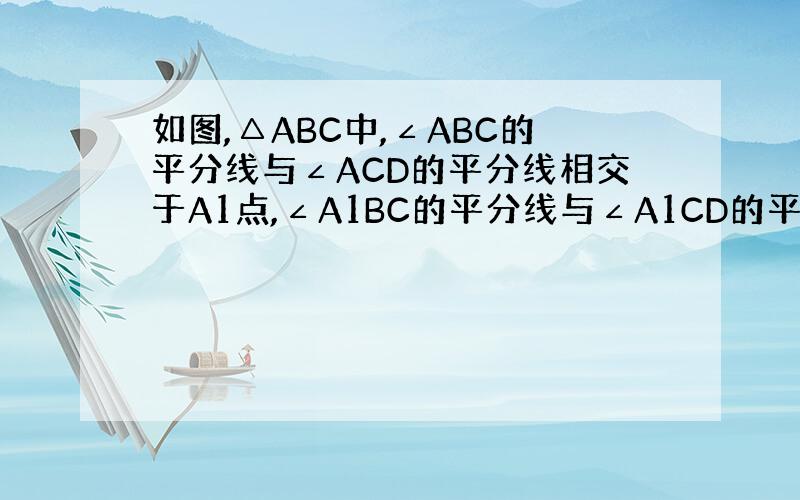 如图,△ABC中,∠ABC的平分线与∠ACD的平分线相交于A1点,∠A1BC的平分线与∠A1CD的平分线相交于A2点