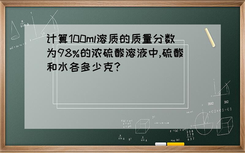 计算100ml溶质的质量分数为98%的浓硫酸溶液中,硫酸和水各多少克?