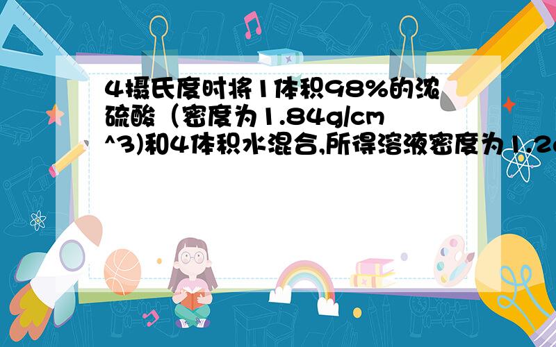 4摄氏度时将1体积98%的浓硫酸（密度为1.84g/cm^3)和4体积水混合,所得溶液密度为1.2g/cm^3.求混合后