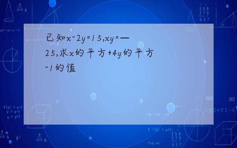 已知x-2y=15,xy=—25,求x的平方+4y的平方-1的值