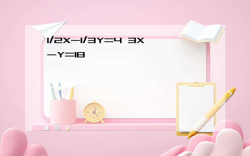 1/2X-1/3Y=4 3X-Y=18