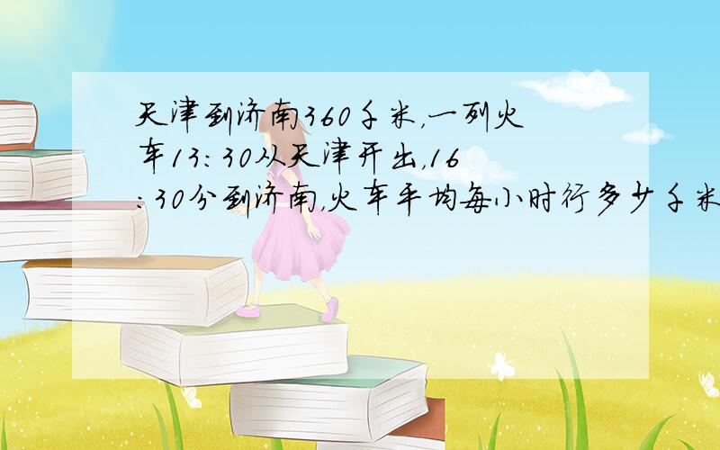 天津到济南360千米，一列火车13：30从天津开出，16：30分到济南，火车平均每小时行多少千米？