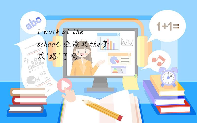 I work at the school.连读时the变成'搭'了吗?