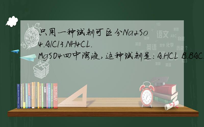 只用一种试剂可区分Na2So4.AlCl3.NH4CL.MgSO4四中溶液,这种试剂是：A.HCL B.BACL2 C.