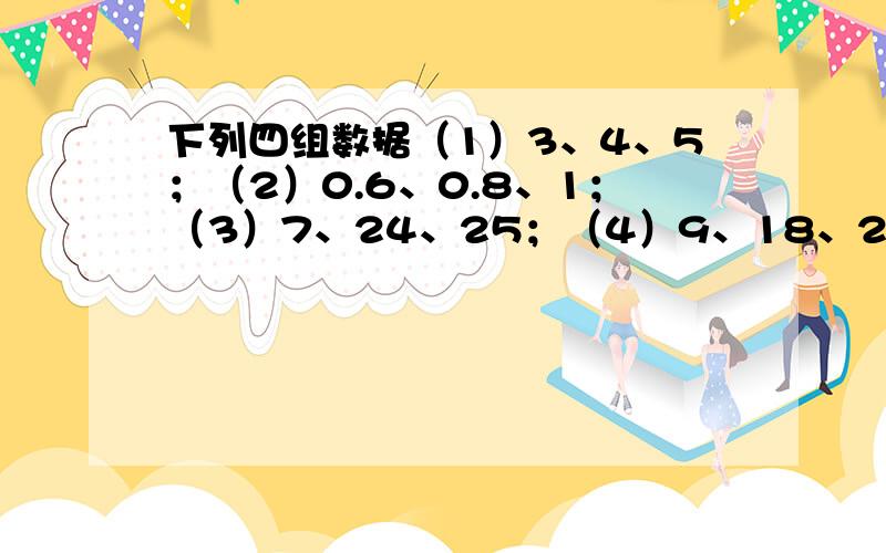 下列四组数据（1）3、4、5；（2）0.6、0.8、1；（3）7、24、25；（4）9、18、25,其中是勾股数的有__