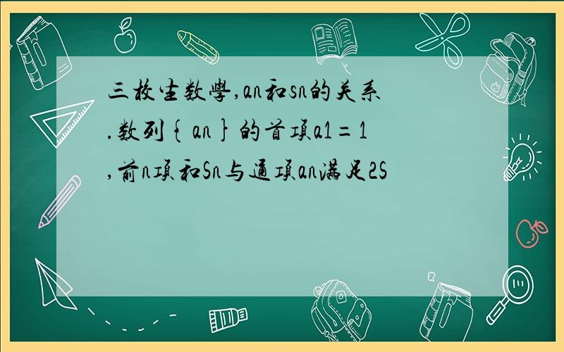 三校生数学,an和sn的关系.数列{an}的首项a1=1,前n项和Sn与通项an满足2S