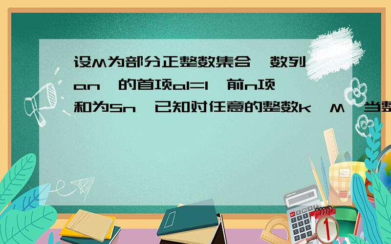 设M为部分正整数集合,数列{an}的首项a1=1,前n项和为Sn,已知对任意的整数k∈M,当整数n>k,