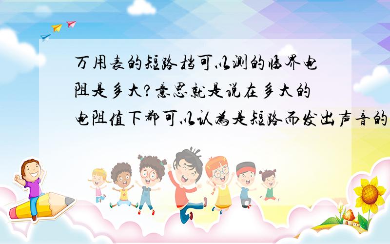 万用表的短路档可以测的临界电阻是多大?意思就是说在多大的电阻值下都可以认为是短路而发出声音的?