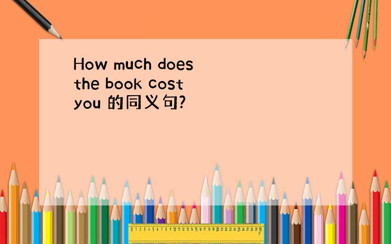 How much does the book cost you 的同义句?