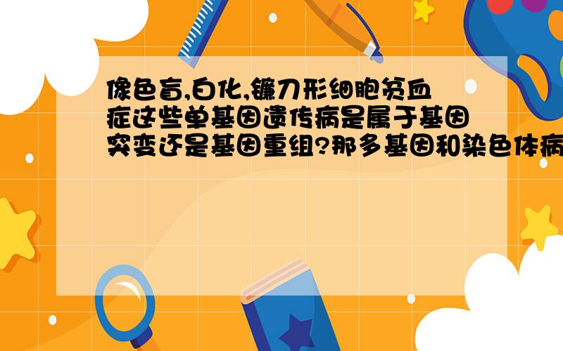 像色盲,白化,镰刀形细胞贫血症这些单基因遗传病是属于基因突变还是基因重组?那多基因和染色体病呢?