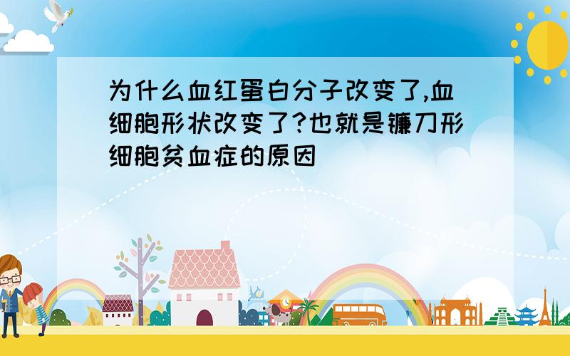 为什么血红蛋白分子改变了,血细胞形状改变了?也就是镰刀形细胞贫血症的原因