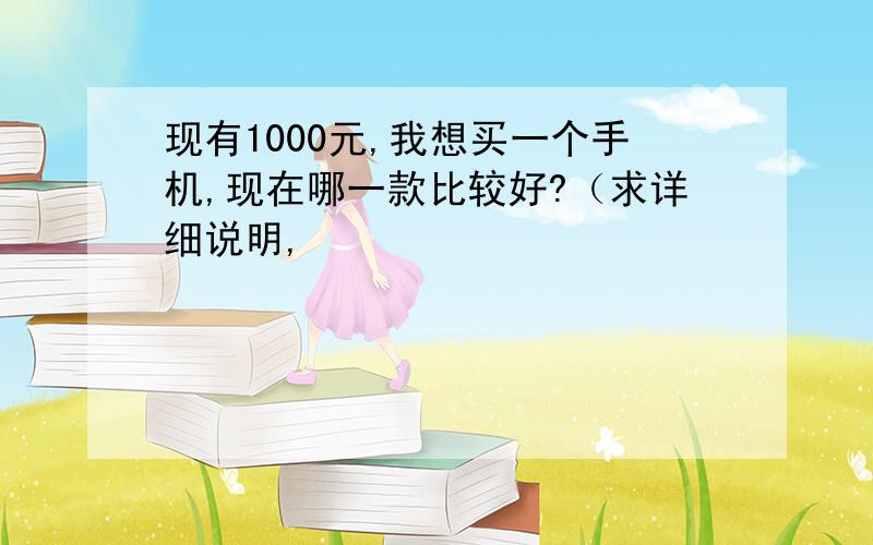 现有1000元,我想买一个手机,现在哪一款比较好?（求详细说明,