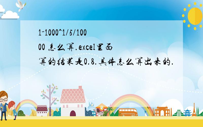 1-1000^1/5/10000 怎么算.excel里面算的结果是0.8.具体怎么算出来的.