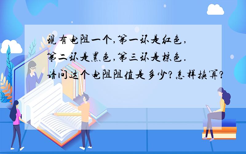 现有电阻一个,第一环是红色,第二环是黑色,第三环是棕色.请问这个电阻阻值是多少?怎样换算?