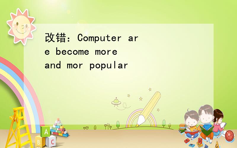 改错：Computer are become more and mor popular