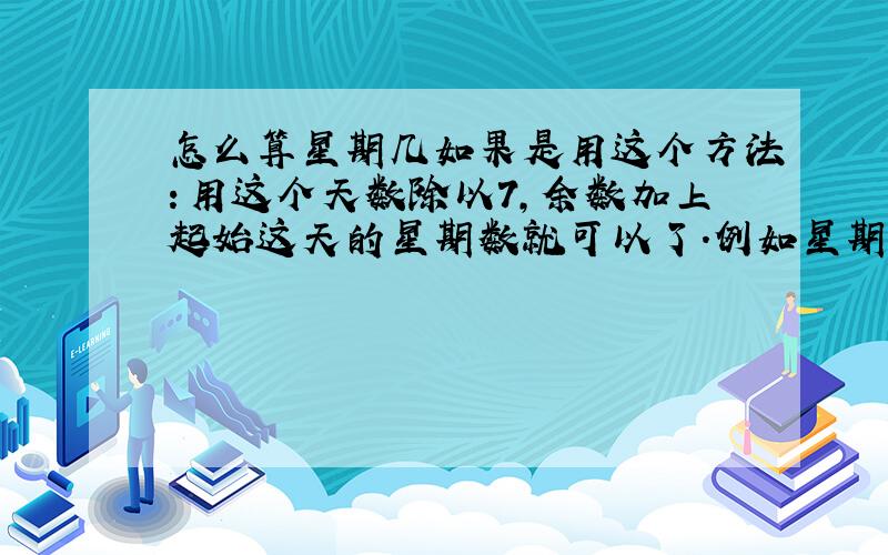 怎么算星期几如果是用这个方法：用这个天数除以7,余数加上起始这天的星期数就可以了.例如星期一之后10天是星期四.假如从最