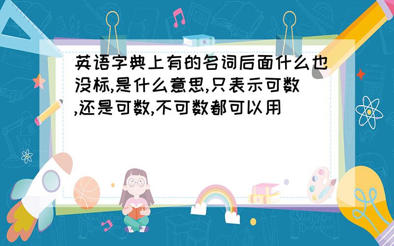 英语字典上有的名词后面什么也没标,是什么意思,只表示可数,还是可数,不可数都可以用