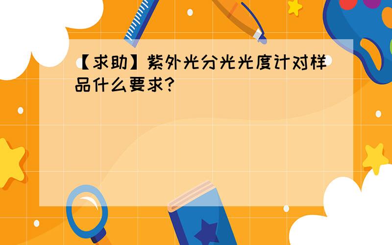 【求助】紫外光分光光度计对样品什么要求?