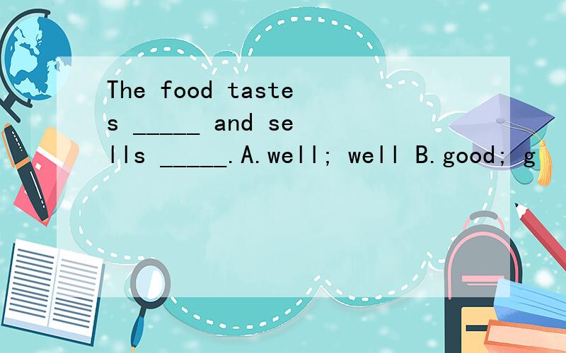 The food tastes _____ and sells _____.A.well; well B.good; g