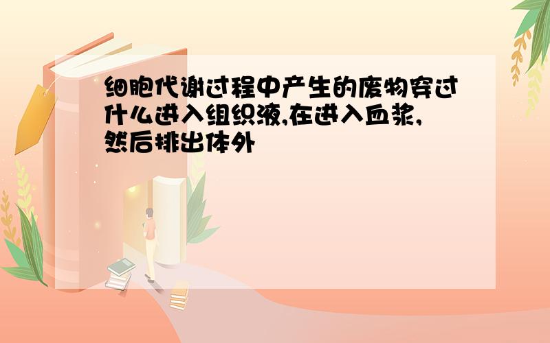 细胞代谢过程中产生的废物穿过什么进入组织液,在进入血浆,然后排出体外