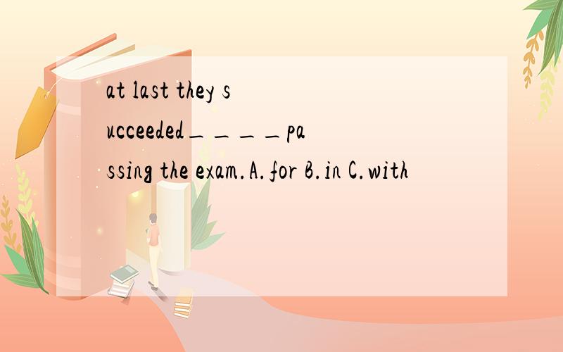 at last they succeeded____passing the exam.A.for B.in C.with