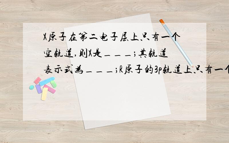 X原子在第二电子层上只有一个空轨道,则X是___；其轨道表示式为___；R原子的3p轨道上只有一个未成对电...